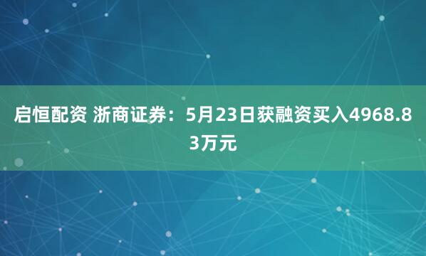 启恒配资 浙商证券：5月23日获融资买入4968.83万元