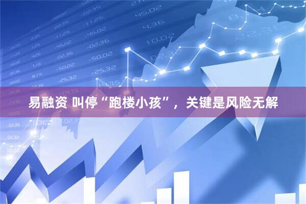 易融资 叫停“跑楼小孩”，关键是风险无解