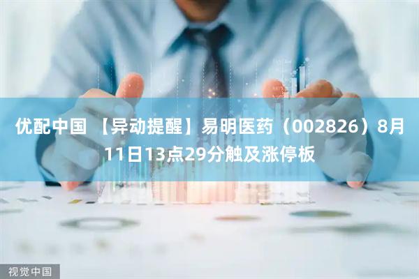 优配中国 【异动提醒】易明医药（002826）8月11日13点29分触及涨停板