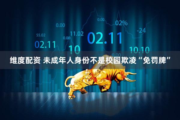 维度配资 未成年人身份不是校园欺凌“免罚牌”