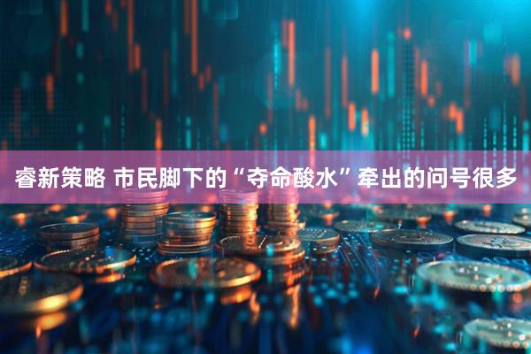 睿新策略 市民脚下的“夺命酸水”牵出的问号很多