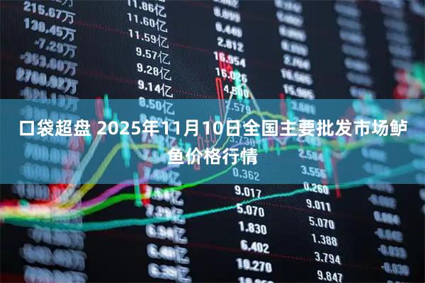 口袋超盘 2025年11月10日全国主要批发市场鲈鱼价格行情