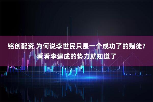铭创配资 为何说李世民只是一个成功了的赌徒？看看李建成的势力就知道了