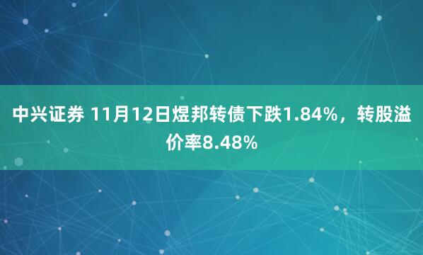 中兴证券 11月12日煜邦转债下跌1.84%,转股溢价率8.48%
